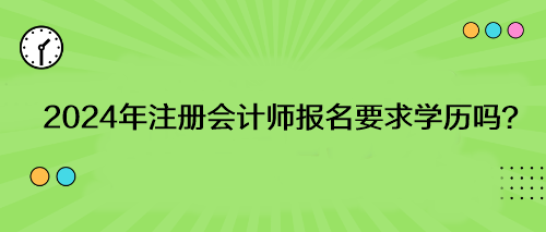 2024年注冊(cè)會(huì)計(jì)師報(bào)名要求學(xué)歷嗎？