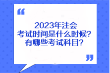 2023年注會(huì)考試時(shí)間是什么時(shí)候？有哪些考試科目？