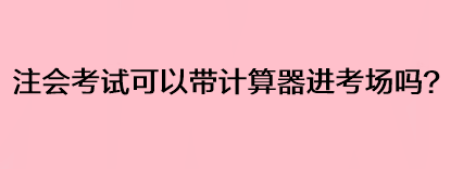 注會考試可以帶計算器進考場嗎？