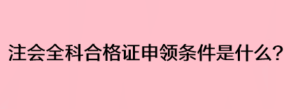 注會(huì)全科合格證申領(lǐng)條件是什么？