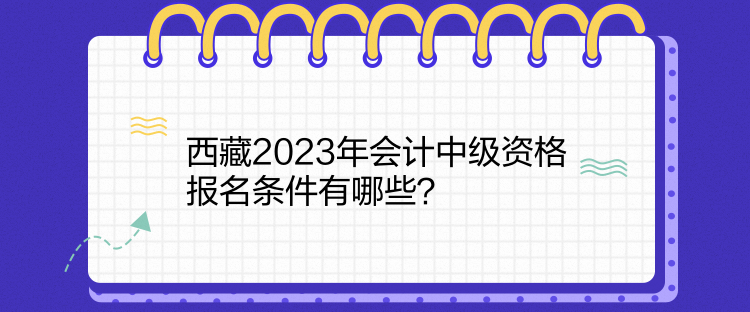 西藏2023年會計中級資格報名條件有哪些？