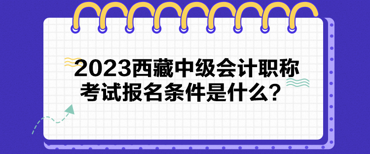 2023西藏中級(jí)會(huì)計(jì)職稱考試報(bào)名條件是什么？