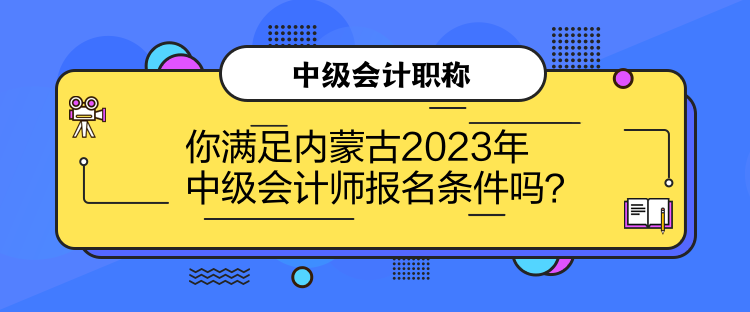 你滿足內(nèi)蒙古2023年中級會計師報名條件嗎？