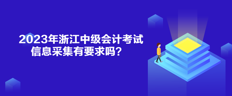 2023年浙江中級(jí)會(huì)計(jì)考試信息采集有要求嗎？