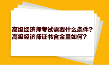 高級經(jīng)濟師考試需要什么條件？高級經(jīng)濟師證書含金量如何？