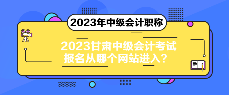 2023甘肅中級會(huì)計(jì)考試報(bào)名從哪個(gè)網(wǎng)站進(jìn)入？