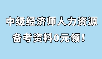 中級(jí)經(jīng)濟(jì)師人力資源管理備考資料0元領(lǐng)！