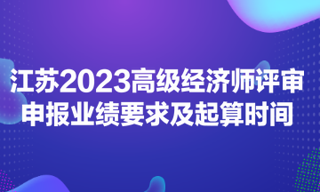 江蘇2023高級(jí)經(jīng)濟(jì)師評(píng)審申報(bào)業(yè)績(jī)要求及起算時(shí)間