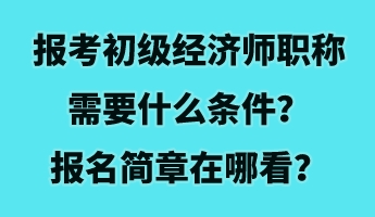 報(bào)考初級經(jīng)濟(jì)師職稱需要什么條件？報(bào)名簡章在哪看？