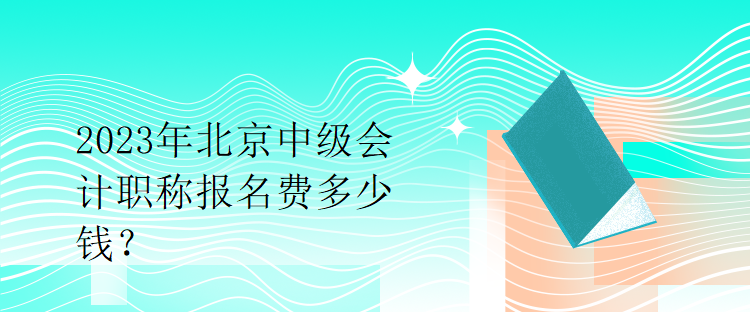 2023年北京中級會計職稱報名費多少錢？