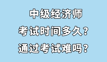 中級經(jīng)濟(jì)師考試時(shí)間多久？通過考試難嗎？