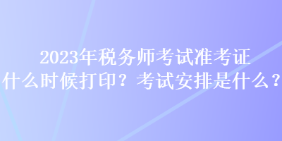 2023年稅務(wù)師考試準考證什么時候打?。靠荚嚢才攀鞘裁?？