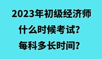 2023年初級(jí)經(jīng)濟(jì)師什么時(shí)候考試？每科多長(zhǎng)時(shí)間？