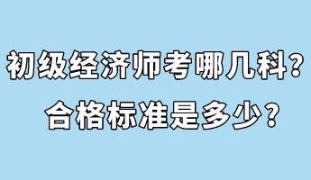 初級(jí)經(jīng)濟(jì)師考哪幾科？合格標(biāo)準(zhǔn)是多少_