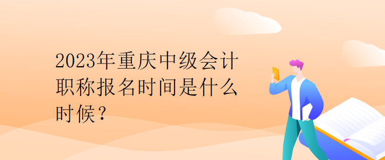 2023年重慶中級會計職稱報名時間是什么時候？