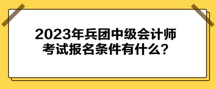 2023年兵團中級會計師考試報名條件有什么？