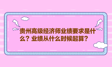 貴州高級(jí)經(jīng)濟(jì)師業(yè)績(jī)要求是什么？業(yè)績(jī)從什么時(shí)候起算？