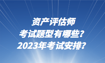 資產(chǎn)評(píng)估師考試題型有哪些？2023年考試安排？