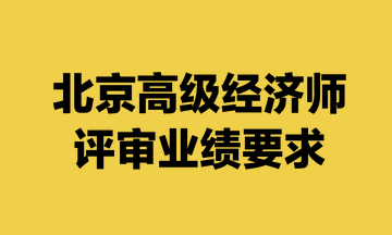 北京高級經(jīng)濟(jì)師評審業(yè)績要求