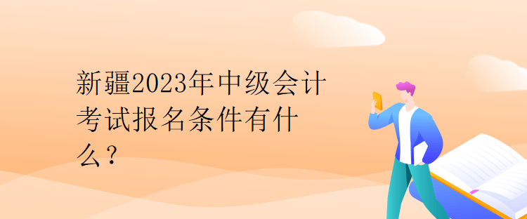 新疆2023年中級(jí)會(huì)計(jì)考試報(bào)名條件有什么？