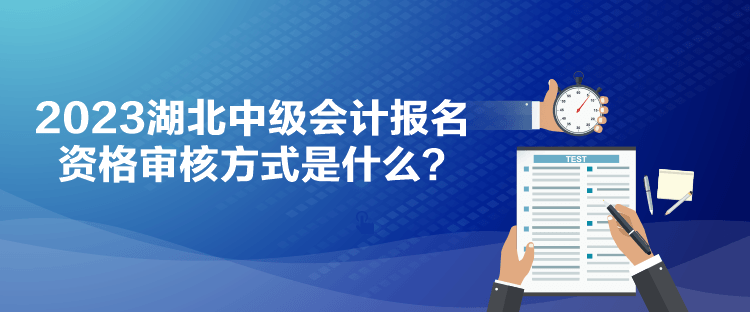 2023湖北中級(jí)會(huì)計(jì)報(bào)名資格審核方式是什么？