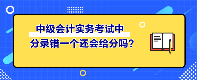 中級(jí)會(huì)計(jì)實(shí)務(wù)考試中 分錄錯(cuò)一個(gè)還會(huì)給分嗎？