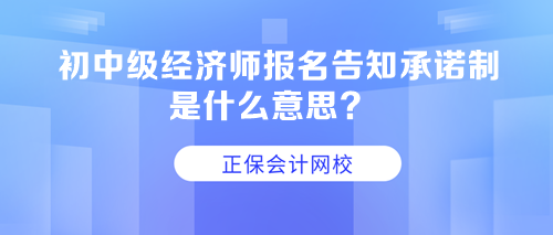 初中級(jí)經(jīng)濟(jì)師報(bào)名告知承諾制是什么意思？