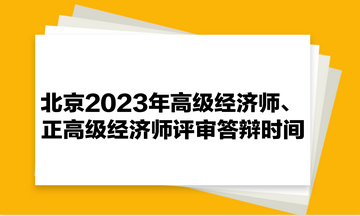 北京2023年高級經(jīng)濟(jì)師、正高級經(jīng)濟(jì)師評審答辯時間