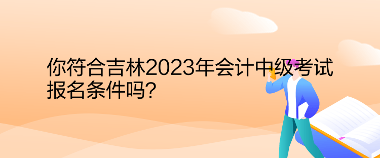 你符合吉林2023年會計中級考試報名條件嗎？