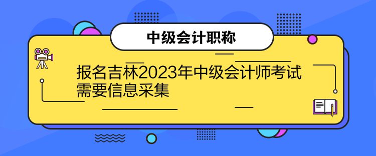 報名吉林2023年中級會計師考試需要信息采集