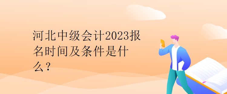 河北中級會計2023報名時間及條件是什么？