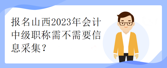 報名山西2023年會計中級職稱需不需要信息采集？