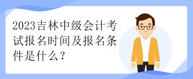 2023吉林中級會計(jì)考試報(bào)名時(shí)間及報(bào)名條件是什么？