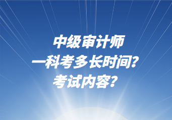 中級(jí)審計(jì)師一科考多長(zhǎng)時(shí)間？考試內(nèi)容？