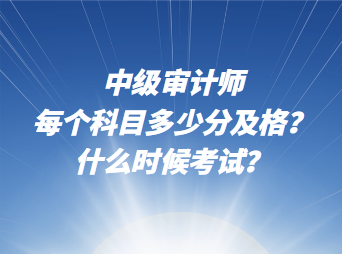 中級(jí)審計(jì)師每個(gè)科目多少分及格？什么時(shí)候考試？