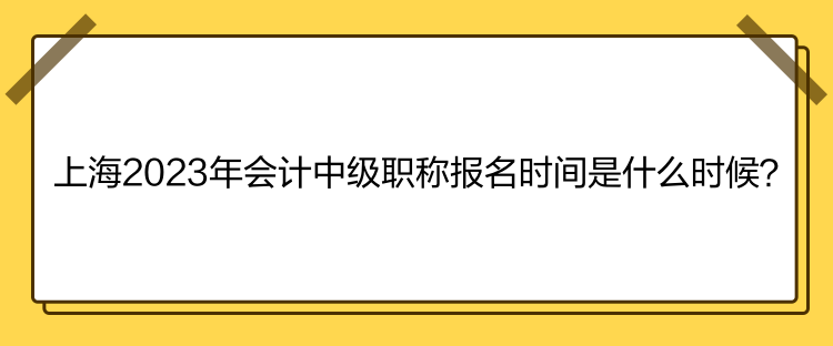 上海2023年會(huì)計(jì)中級(jí)職稱報(bào)名時(shí)間是什么時(shí)候？