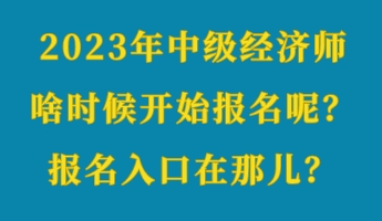 2023年中級(jí)經(jīng)濟(jì)師啥時(shí)候開(kāi)始報(bào)名呢？報(bào)名入口在那兒？