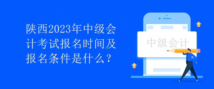 陜西2023年中級會計考試報名時間及報名條件是什么？