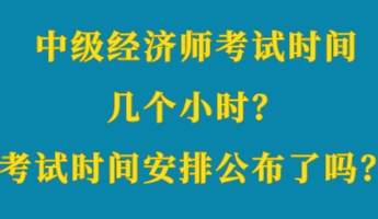 中級(jí)經(jīng)濟(jì)師考試時(shí)間幾個(gè)小時(shí)？考試時(shí)間安排公布了嗎？