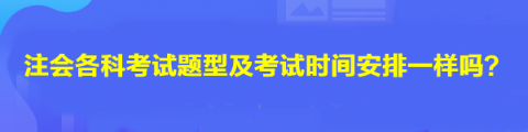 注會各科考試題型及考試時間安排一樣嗎？