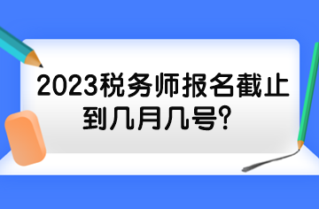 2023稅務(wù)師報名截止到幾月幾號？