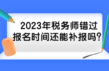 2023年稅務(wù)師錯(cuò)過(guò)報(bào)名時(shí)間還能補(bǔ)報(bào)嗎？