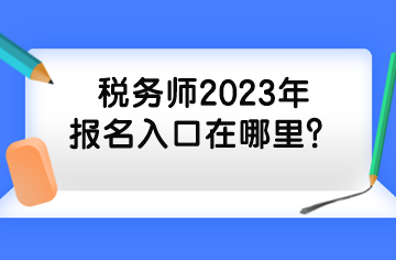 稅務(wù)師2023年報(bào)名入口在哪里？