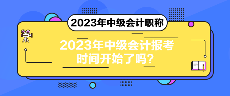 2023年中級會計報考時間開始了嗎？