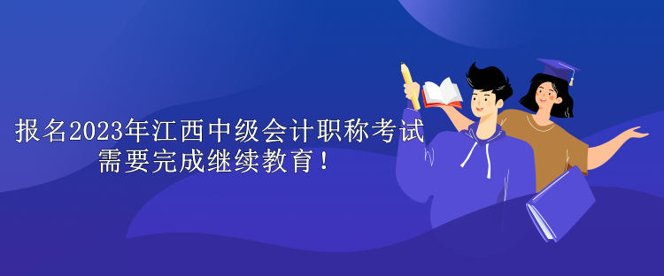 報名2023年江西中級會計職稱考試需要完成繼續(xù)教育！