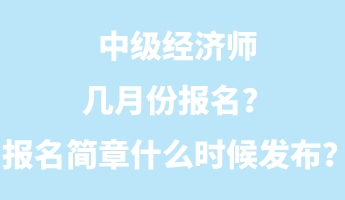 中級(jí)經(jīng)濟(jì)師幾月份報(bào)名？報(bào)名簡章什么時(shí)候發(fā)布？