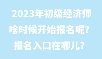 2023年初級(jí)經(jīng)濟(jì)師啥時(shí)候開始報(bào)名呢？報(bào)名入口在哪兒？