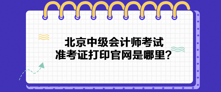 北京中級(jí)會(huì)計(jì)師考試準(zhǔn)考證打印官網(wǎng)是哪里？