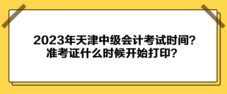 2023年天津中級會計考試時間？準考證什么時候開始打??？