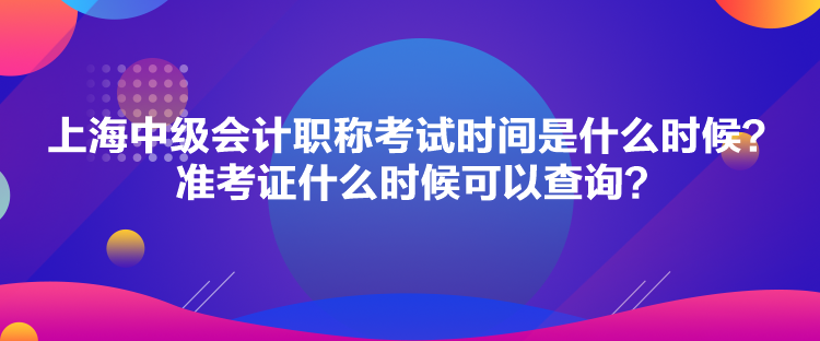 上海中級會計(jì)職稱考試時(shí)間是什么時(shí)候？準(zhǔn)考證什么時(shí)候可以查詢？